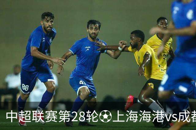 中超联赛第28轮⚽上海海港vs成都蓉城 10月18日20:00 成都雄起！