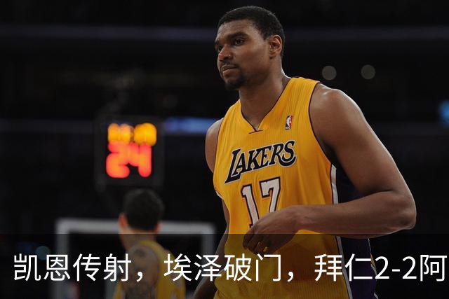 凯恩传射，埃泽破门，拜仁2-2阿森纳！