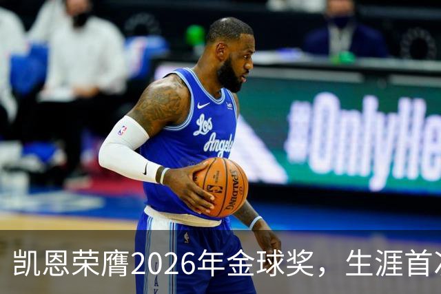 凯恩荣膺2026年金球奖，生涯首次获奖，亚马尔科帕奖三连庄