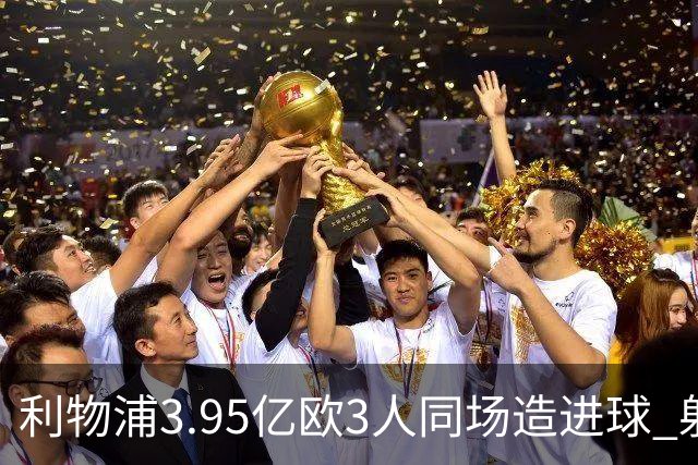 利物浦3.95亿欧3人同场造进球 射手+爆点+发动机齐备