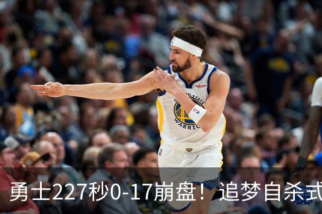 勇士227秒0-17崩盘！追梦自杀式犯规毁绝平一击 插眼伊迪再现恶汉本色