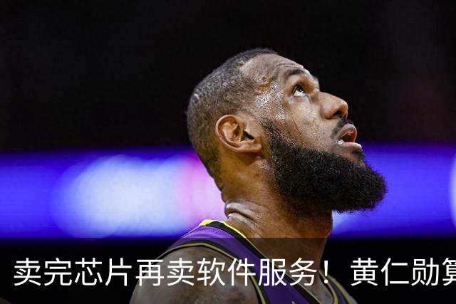 卖完芯片再卖软件服务！黄仁勋算盘打得响，英伟达又要大赚特赚？