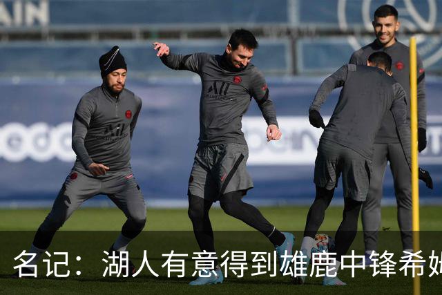 名记：湖人有意得到雄鹿中锋希姆斯 探索二换一再增加一名中锋！