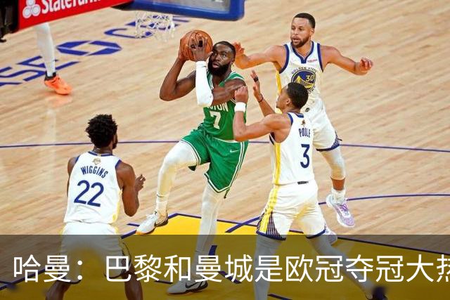 哈曼：巴黎和曼城是欧冠夺冠大热，拜仁进不了联赛阶段前八
