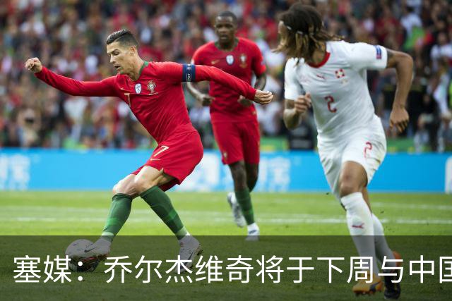 塞媒：乔尔杰维奇将于下周与中国篮协签约