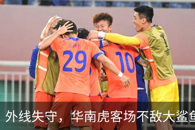 外线失守，华南虎客场不敌大鲨鱼