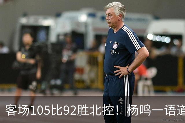 客场105比92胜北控！杨鸣一语道破天机：上海赢在攻防转换！