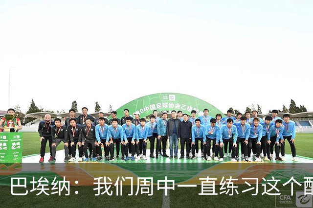 巴埃纳：我们周中一直练习这个配合，我知道朱利亚诺每球必争