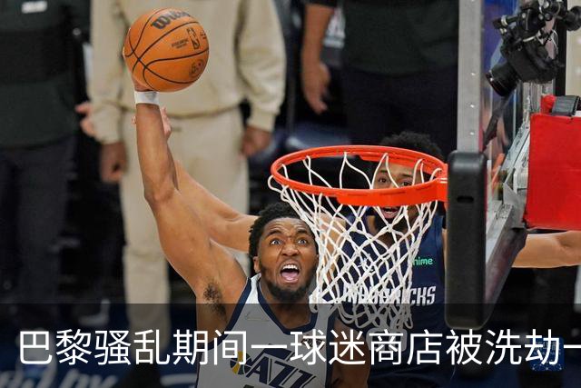 巴黎骚乱期间一球迷商店被洗劫一空，有人拿到梅西亲签球衣