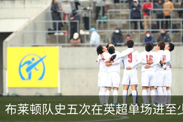 布莱顿队史五次在英超单场进至少5球，其中两次在本赛季