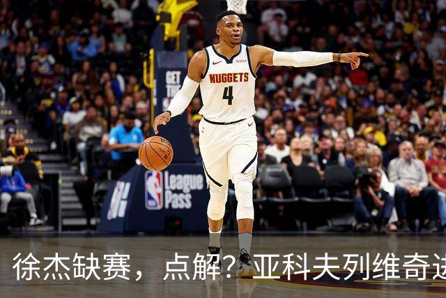 徐杰缺赛，点解？亚科夫列维奇进行了解答！