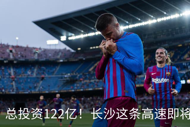 总投资122亿！长沙这条高速即将扩容！