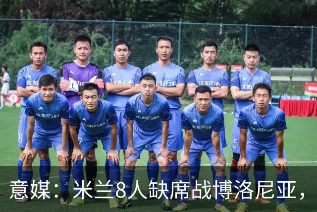 意媒：米兰8人缺席战博洛尼亚，拉比奥和莫雷拉冲击德比复出