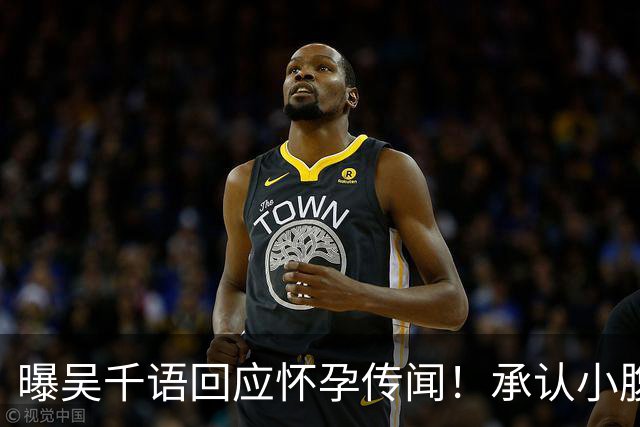 曝吴千语回应怀孕传闻！承认小腹异常凸出正在调理，体重并未上涨