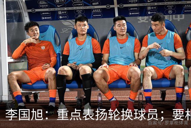 李国旭：重点表扬轮换球员；要相信梭鱼湾，大连队不掉链子