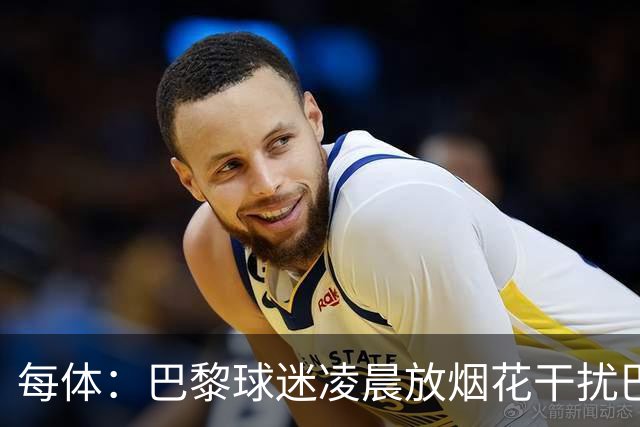 每体：巴黎球迷凌晨放烟花干扰巴萨球员休息