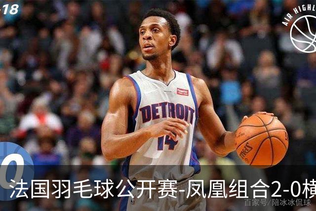 法国羽毛球公开赛-凤凰组合2-0横扫进次轮 丫邦组合2-1逆转