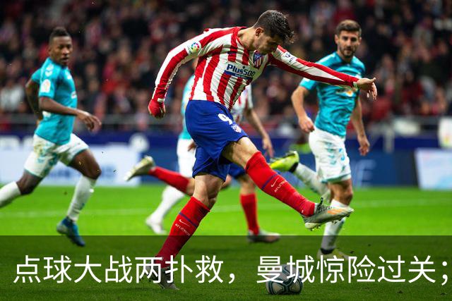 点球大战两扑救，曼城惊险过关；利物浦同样靠点球淘汰切尔西