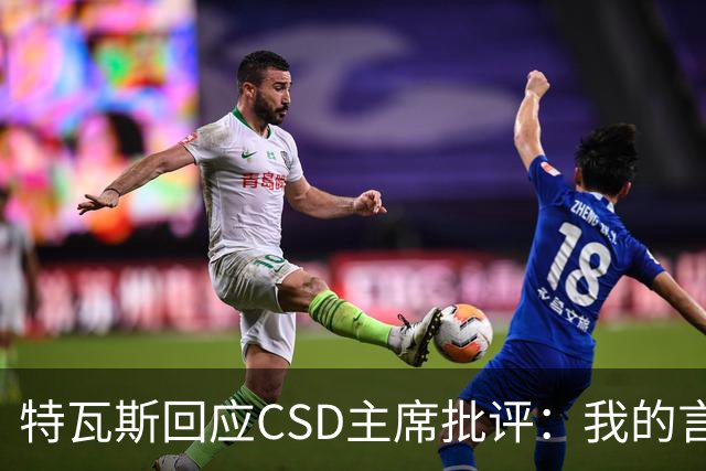 特瓦斯回应CSD主席批评：我的言论属于表达自由，任何处罚都需法律依据