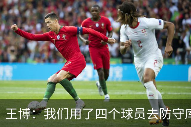 王博：我们用了四个球员去防守库珀和爱德华兹 今天效果很不错