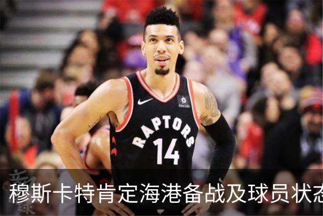 穆斯卡特肯定海港备战及球员状态，笑问成都记者球队伤情