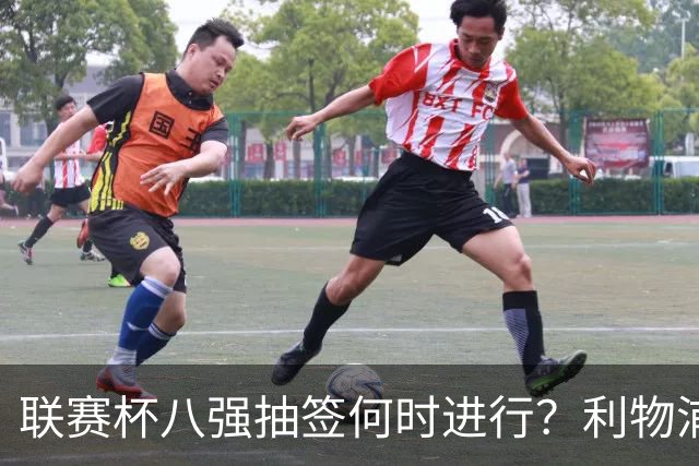 联赛杯八强抽签何时进行？利物浦切尔西赛后揭晓