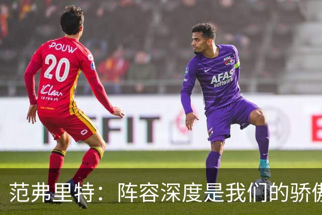 范弗里特：阵容深度是我们的骄傲 拥有足够天赋赢下比赛