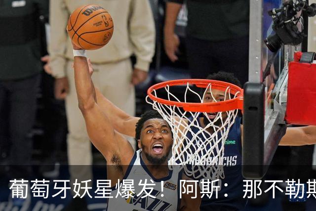 葡萄牙妖星爆发！阿斯：那不勒斯、阿森纳有意蒙扎前锋巴雷拉
