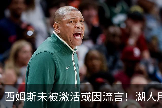 西姆斯未被激活或因流言！湖人用克内克特+次轮报价 鹿媒盼管理层拒绝