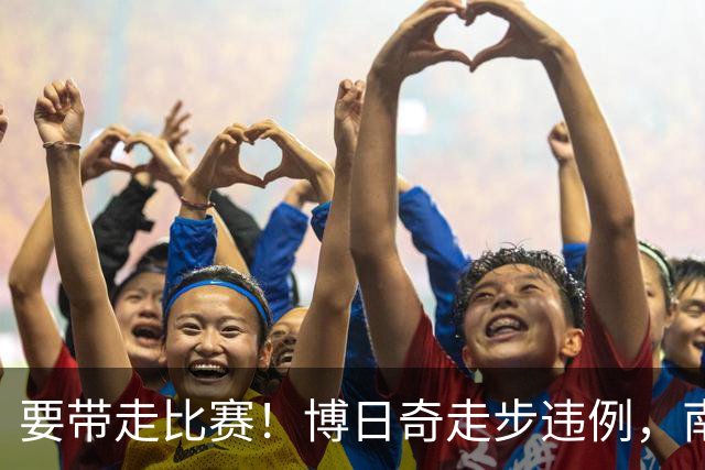 要带走比赛！博日奇走步违例，南京剩2分钟领先广东到8分