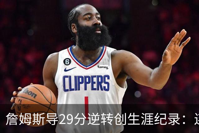 詹姆斯导29分逆转创生涯纪录：连赢东部双雄 成送女儿最佳生日礼物