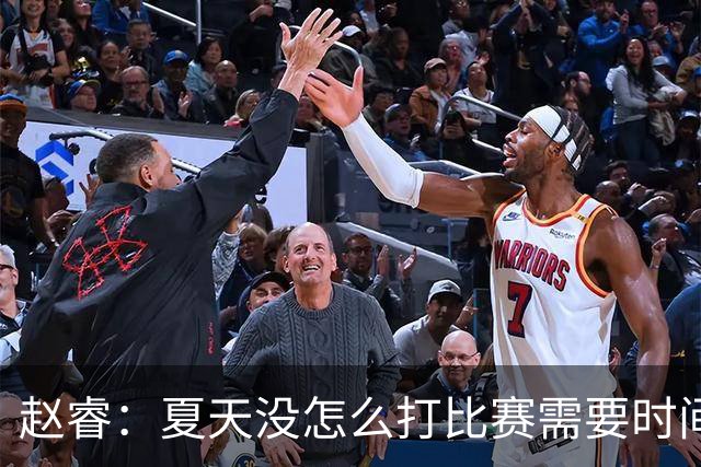 赵睿：夏天没怎么打比赛需要时间磨合 要踏踏实实做自己擅长的事