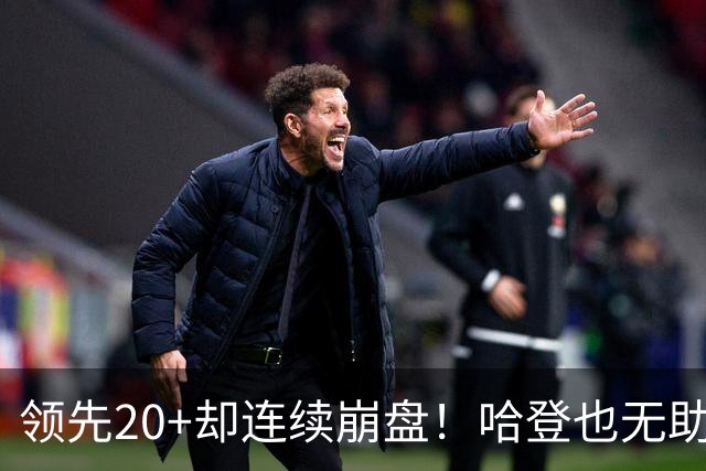 领先20+却连续崩盘！哈登也无助，真正源头却仍然活在舒适区里