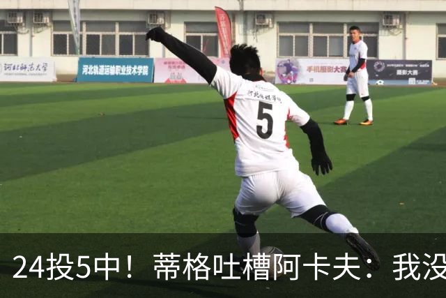 24投5中！蒂格吐槽阿卡夫：我没见过这么头铁的新秀