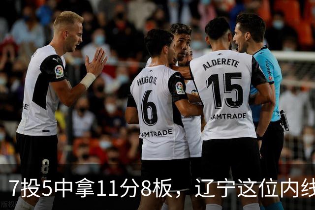 7投5中拿11分8板，辽宁这位内线4个前场板够硬