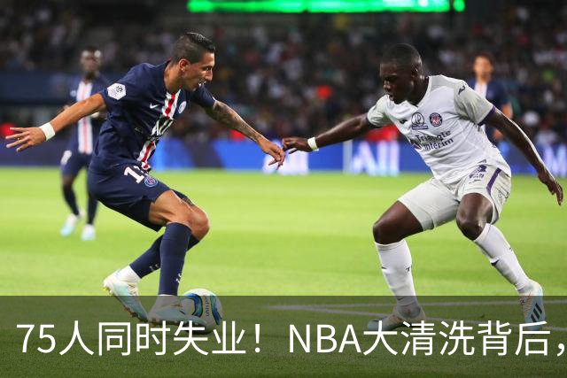 75人同时失业！NBA大清洗背后，中国联赛迎来捡漏好时机？