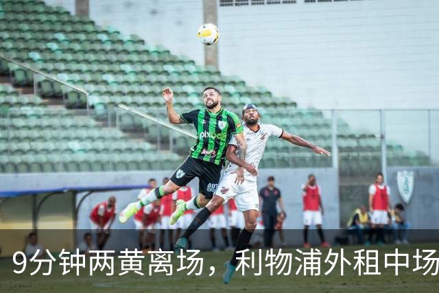9分钟两黄离场，利物浦外租中场被曝讨论提前解约