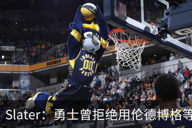 Slater：勇士曾拒绝用伦德博格等筹码追布朗 库里渴望补强内线