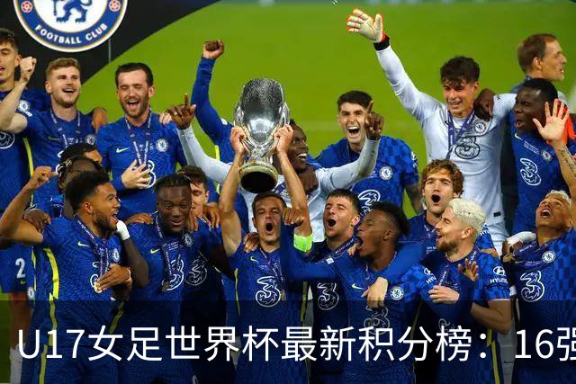 U17女足世界杯最新积分榜：16强出炉！亚洲3队晋级，中国3-2美国
