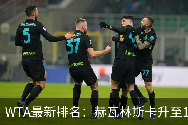 WTA最新排名：赫瓦林斯卡升至11，郑钦文第22，施晗首进Top200